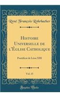 Histoire Universelle de l'Église Catholique, Vol. 15: Pontificat de Léon XIII (Classic Reprint)