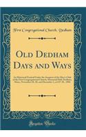 Old Dedham Days and Ways: An Historical Festival Under the Auspices of the Men's Club of the First Congregational Church; Memorial Hall, Dedham, Mass;, November 29, 30, and December 1, at 8 P. M., 1904 (Classic Reprint)