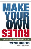 Make Your Own Rules: A Renegade Guide to Unconventional Success