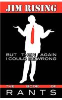 But Then Again I Could Be Wrong: The Book of Rants