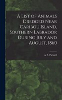 List of Animals Dredged Near Caribou Island, Southern Labrador During July and August, 1860 [microform]