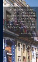 Statistical Account Of The West India Islands, Together With General Descriptions Of The Bermudas, Bay Islands, And Belize, And The Guayana Colonies