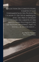 Collection Des Constitutions, Chartes Et Lois Fondamentales Des Peuples De L'europe Et Des Deux Amériques, Avec Des Précis Offrant L'histoire Des Libertés Et Des Institutions Politiques Chez Les Nations Modernes, Par P. A. Dufau, J. B. Duvergier Et