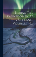 Bidrag Till Kännedomen Af Vårt Land, Volumes 1-6...