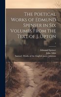 Poetical Works of Edmund Spenser in Six Volumes From the Text of J. Upton; 1