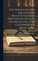 Versagung Der Kirchlichen Bestattungsfeier Ihre Geschichtliche Entwickelung Und Gegenwärtige Bedeutung