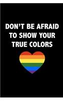 Don't Be Afraid To Show Your True Colors: Motivational Rainbow LGBTQ Quote Notebook Blank Lined Journal Gay Pride Gift
