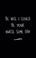 Be Nice I Could Be Your Nurse Some Day: Funny Office Notebook/Journal For Women/Men/Coworkers/Boss/Business Woman/Funny office work desk humor/ Stress Relief Anger Management Journal(6x9 i