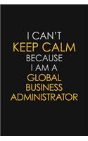 I Can't Keep Calm Because I Am A Global Business Administrator