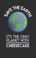 Save The Earth It's The Only Planet With Cheesecake: Daily 100 page 6 x 9 Food Lover journal to jot down your ideas and notes