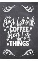First I Drink The Coffee Then I Do the things
