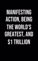 Manifesting Action Being The Worlds Greatest And 1 Trillion: A soft cover blank lined journal to jot down ideas, memories, goals, and anything else that comes to mind.