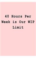 40 Hours Per Week is Our WIP Limit: Blank Lined Journal