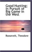 Good Hunting: In Pursuit of Big Game in the West: In Pursuit of Big Game in the West