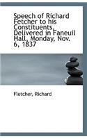 Speech of Richard Fetcher to His Constituents, Delivered in Faneuil Hall, Monday, Nov. 6, 1837