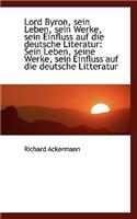 Lord Byron, Sein Leben, Sein Werke, Sein Einfluss Auf Die Deutsche Literatur: Sein Leben, Seine Werk: Sein Leben, Seine Werk