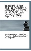 Theodore Parker and His Theology: A Discourse Delivered in the Music Hall, Boston, Sunday, Sept. 25,