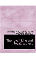 The Royall King and Loyall Subject