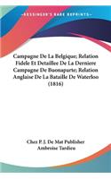 Campagne De La Belgique; Relation Fidele Et Detaillee De La Derniere Campagne De Buonaparte; Relation Anglaise De La Bataille De Waterloo (1816)