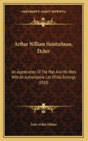 Arthur William Heintzelman, Etcher: An Appreciation Of The Man And His Work With An Authoritative List Of His Etchings (1920)