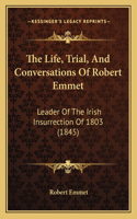Life, Trial, And Conversations Of Robert Emmet: Leader Of The Irish Insurrection Of 1803 (1845)