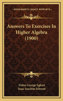 Answers To Exercises In Higher Algebra (1900): (English)