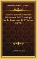 Notre Ancetre Recherches D'Anatomie Et D'Ethnologie Sur Le Precurseur De L'Homme (1878)
