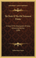 The Work Of The Old Testament Priests: A Study Of The Development Of Ideas Concerning Worship (1908)