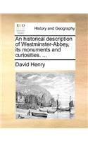 An Historical Description of Westminster-Abbey, Its Monuments and Curiosities. ...