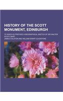 History of the Scott Monument, Edinburgh; To Which Is Prefixed a Biographical Sketch of Sir Walter Scott, Bart