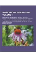 Monasticon Hibernicum; Or, a History of the Abbeys, Priories, and Other Religious Houses in Ireland; Interspersed with Memoirs of Their Several Founde