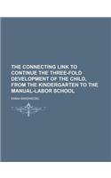 The Connecting Link to Continue the Three-Fold Development of the Child, from the Kindergarten to the Manual-Labor School