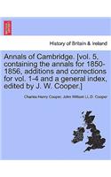 Annals of Cambridge. [Vol. 5, Containing the Annals for 1850-1856, Additions and Corrections for Vol. 1-4 and a General Index, Edited by J. W. Cooper.] Volume II.