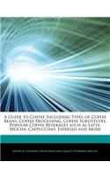 A Guide to Coffee Including Types of Coffee Beans, Coffee Processing, Coffee Substitutes, Popular Coffee Beverages Such as Latte, Mocha, Cappuccino, Espresso and More