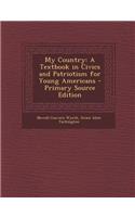 My Country: A Textbook in Civics and Patriotism for Young Americans: A Textbook in Civics and Patriotism for Young Americans