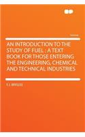 An Introduction to the Study of Fuel: A Text Book for Those Entering the Engineering, Chemical and Technical Industries