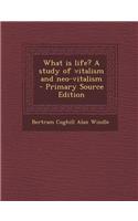 What Is Life? a Study of Vitalism and Neo-Vitalism