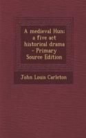 A Medieval Hun; A Five ACT Historical Drama - Primary Source Edition