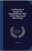 Collection of Prayers for Household Use, With a Few Hymns and Other Poems