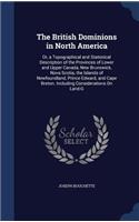 The British Dominions in North America: Or, a Topographical and Statistical Description of the Provinces of Lower and Upper Canada, New Brunswick, Nova Scotia, the Islands of Newfoundland,