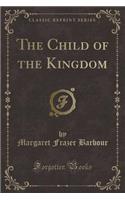 The Child of the Kingdom (Classic Reprint)