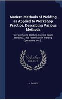 Modern Methods of Welding as Applied to Workshop Practice, Describing Various Methods: Oxy-acetylene Welding, Electric Seam Welding ... eye Protection in Welding Operations [etc.] ..