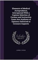 Elements of Medical Jurisprudence, Interspersed With a Copious Selection of Curious and Instructive Cases Ans Analyses of Opinions Delivered at Coroners Inquests