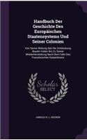 Handbuch Der Geschichte Des Europaischen Staatensystems Und Seiner Colonien: Von Seiner Bildung Seit Der Entdeckung Beyder Indien Bis Zu Seiner Wiederherstellung Nach Dem Falle Des Franzosischen Kaiserthrons