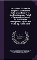 Account of the Rise, Progress, and Present State, of the Society for the Discharge and Relief of Persons Imprisoned for Small Debts Throughout England and Wales. By James Neild