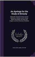 Apology for the Study of Divinity: Being the Terminal Divinity Lecture Delivered in Bishop Cosin's Library Before the Bishop, the Dean and Chapter, and the University of Durham(English)