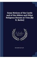 Some Notices of the Castle and of the Abbies and Other Religious Houses at Trim [By R. Butler]