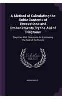 Method of Calculating the Cubic Contents of Excavations and Embankments, by the Aid of Diagrams: Together With Directions for Estimating the Cost of Earthwork