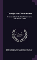 Thoughts on Government: Occasioned by Mr. Burke's Reflections, &c.: in a Letter to a Friend