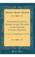 Eighteenth Annual Report of the Trustees of the Danvers Lunatic Hospital: For the Year Ending September 30, 1895 (Classic Reprint)